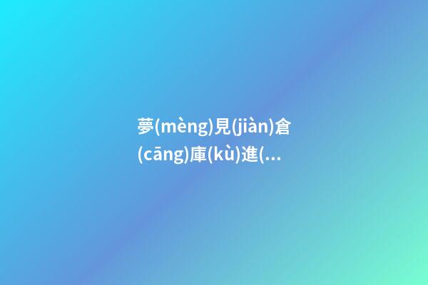 夢(mèng)見(jiàn)倉(cāng)庫(kù)進(jìn)水　周公解夢(mèng)之夢(mèng)到倉(cāng)庫(kù)進(jìn)水